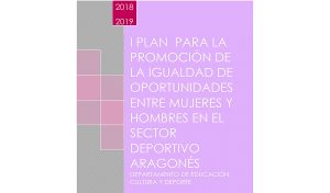 I Plan para la Promoción de la Igualdad de Oportunidades entre Mujeres y Hombres en el Sector Deportivo Aragonés para el periodo 2018-2019.