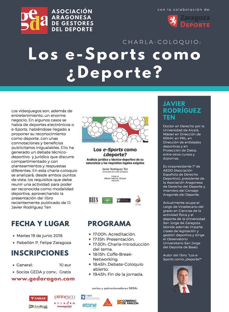 Los e-Sports como ¿Deporte? Los videojuegos son, además de entretenimiento, un enorme negocio. En algunos casos se habla de deportes electrónicos o e-Sports, habiéndose llegado a proponer su reconocimiento como deporte, con unas connotaciones y beneficios publicitarios inigualables. Ello ha generado un debate técnicodeportivo y jurídico que discurre compartimentado y con planteamientos y respuestas diferentes. En esta charla-coloquio se analizará, desde ambos puntos de vista, los requisitos que debe reunir una actividad para poder ser reconocida como modalidad deportiva, aprovechando la presentación del libro recientemente publicado de D. Javier Rodríguez Ten.